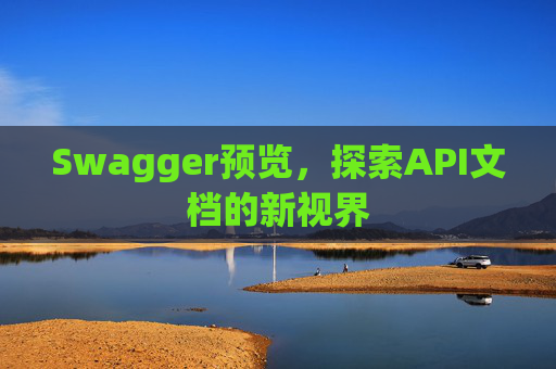 Swagger预览，探索API文档的新视界