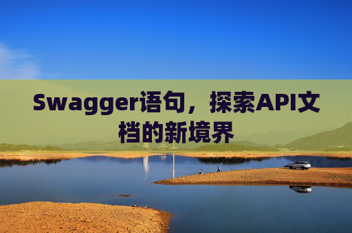 Swagger语句，探索API文档的新境界