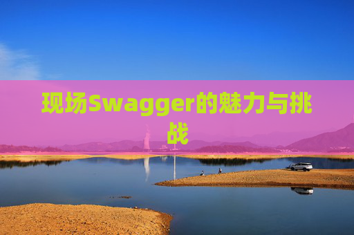 现场Swagger的魅力与挑战