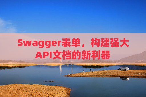 Swagger表单，构建强大API文档的新利器
