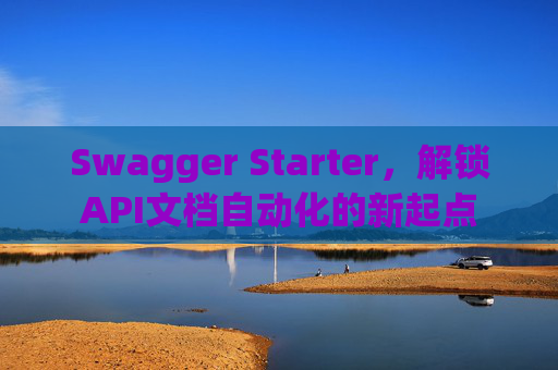 Swagger Starter，解锁API文档自动化的新起点