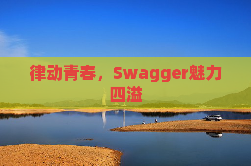 律动青春，Swagger魅力四溢