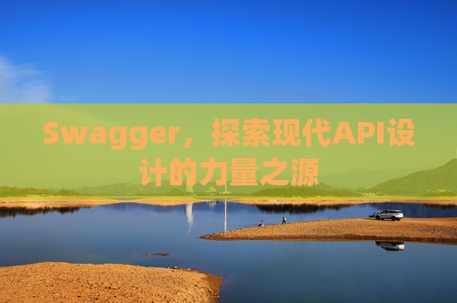 Swagger，探索现代API设计的力量之源