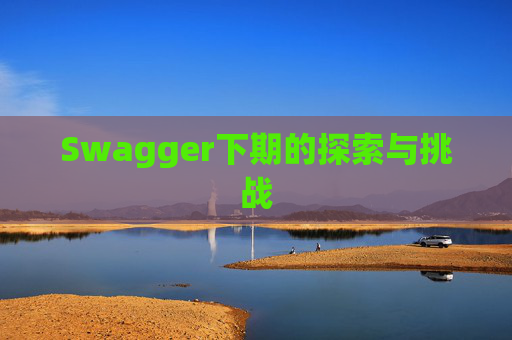 Swagger下期的探索与挑战