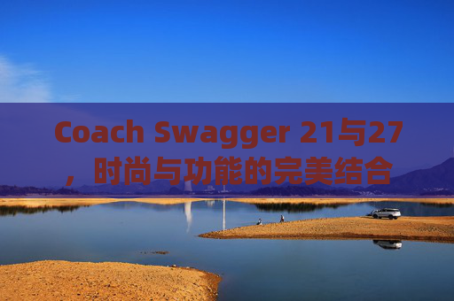 Coach Swagger 21与27，时尚与功能的完美结合