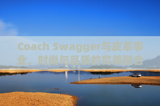 Coach Swagger与皮革事业，时尚与品质的完美融合