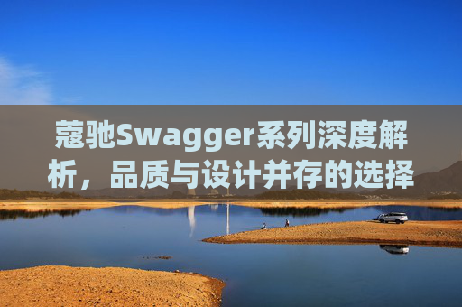 蔻驰Swagger系列深度解析，品质与设计并存的选择